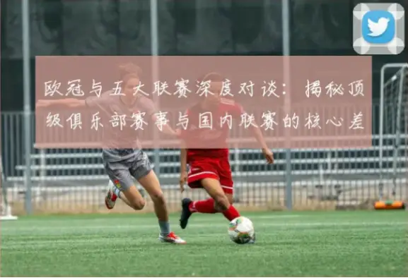 五大联赛欧冠名额分配是足球迷和俱乐部关注的焦点，它直接决定了欧洲顶级赛事的参赛资
